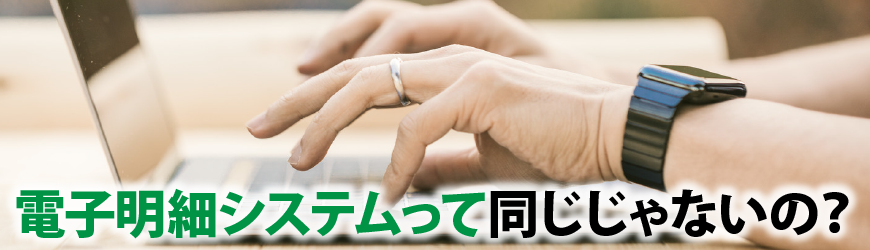電子明細システムって同じじゃないの?